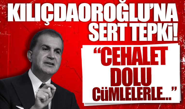 Ömer Çelik’ten Kemal Kılıçdaroğlu’nun açıklamalarına sert tepki: Cehalet dolu cümlelerle...
