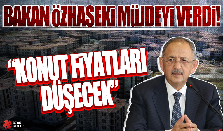 Çevre, Şehircilik ve İklim Değişikliği Bakanı Mehmet Özhaseki, müjdeyi verdi: Konut fiyatları düşecek