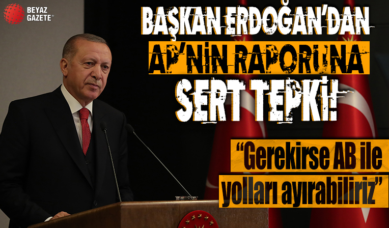 Başkan Erdoğan'dan AP'nin raporuna çok sert tepki: Gerekirse AB ile yolları ayırabiliriz!