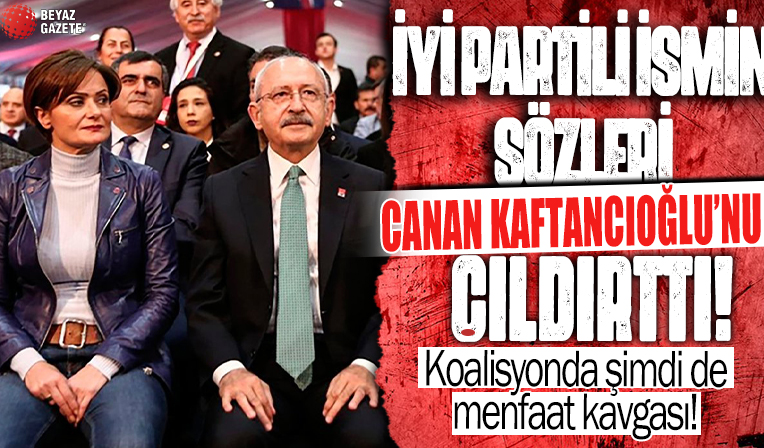 İYİ Partili ismin sözleri Canan Kaftancıoğlu’nu çıldırttı… Koalisyonda şimdi de menfaat kavgası!