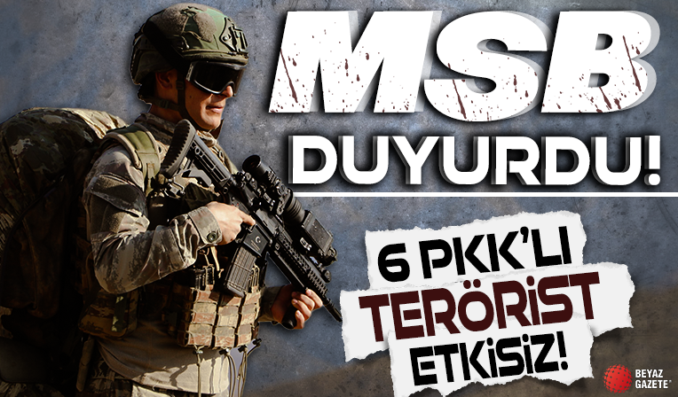 MSB duyurdu! 6 PKK'lı terörist etkisiz hale getirildi