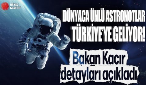 Dünyaca ünlü astronotlar Türkiye'ye geliyor! Bakan Kacır detayları açıkladı: Milli Uzay Programı meyvelerini veriyor