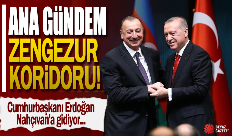 Cumhurbaşkanı Erdoğan Nahçıvan'a gidiyor: Ana gündem Zengezur Koridoru
