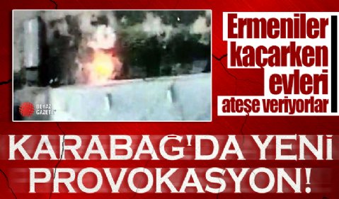 Karabağ'da yeni provokasyon: Evlerini toplu halde ateşe vererek bölgeden ayrılıyorlar