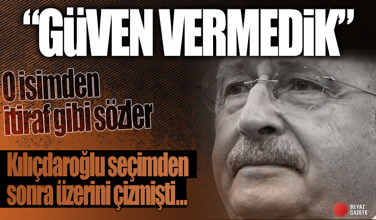 Kemal Kılıçdaroğlu seçimden sonra üzerini çizmişti! O isimden itiraf gibi sözler: Güven vermedik!