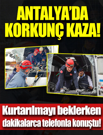 Antalya'da kazaya karışan sürücü sıkıştığı yerde dakikalarca telefonla konuştu