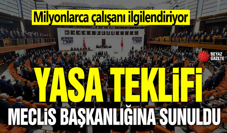 Milyonlarca çalışanı ilgilendiriyor! Kanun teklifi Meclis Başkanlığına sunuldu