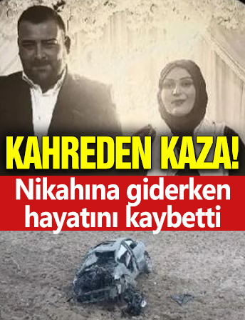 Kahreden olay: Nikahına giderken kazada öldü!