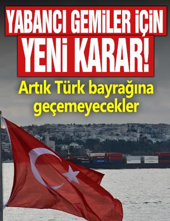 Yabancı gemiler için yeni karar! Artık Türk bayrağına geçemeyecekler