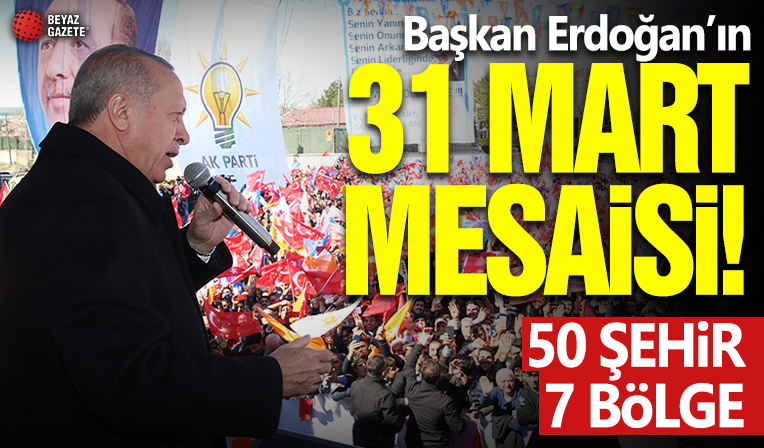 Başkan Erdoğan'ın 31 Mart mesaisi! Ayak basmadık yer bırakmayacak: 7 bölge 50 ilde miting