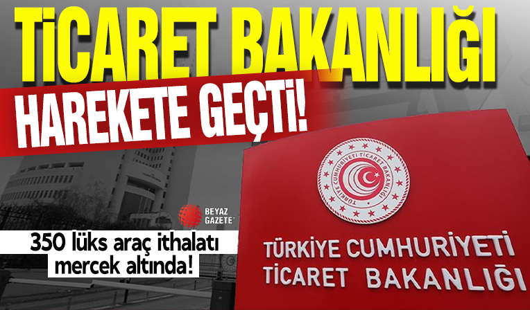 Bakanlık 358 lüks araç ithalatını mercek altına aldı