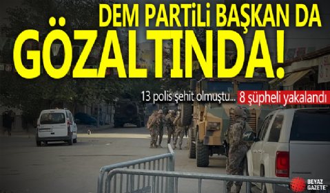 DEM Parti il başkanı da gözaltında: Iğdır'da 13 polisin şehit olduğu bombalı saldırıyla ilgili 8 şüpheli yakalandı