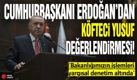 Cumhurbaşkanı Erdoğan'dan 'Köfteci Yusuf' değerlendirmesi: Bakanlığımızın işlemleri yargısal denetim altında