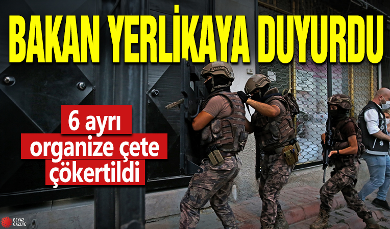 Bakan Yerlikaya duyurdu! 6 ayrı organize çete çökertildi