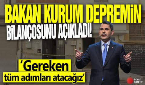 Bakan Kurum depremin bilançosunu açıkladı! 'Gereken tüm adımları atacağız'