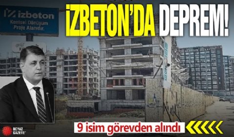 İZBETON’da deprem! 9 isim görevden alındı!