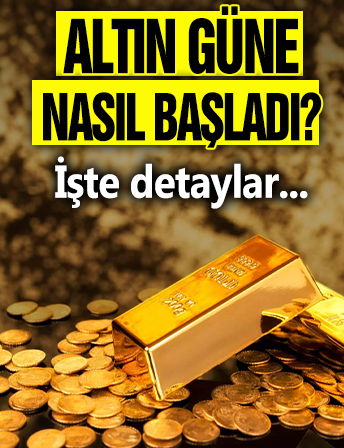 Altın güne nasıl başladı? İşte detaylar...