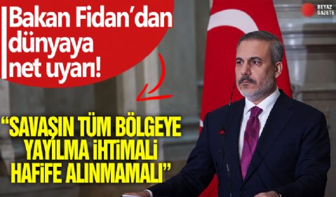 Dışişleri Bakanı Fidan: Savaşın tüm bölgeye yayılma riski hafife alınmamalı