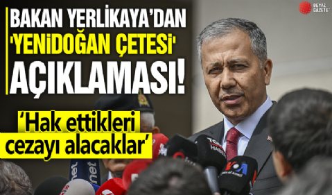 İçişleri Bakanı Yerlikaya'dan 'Yenidoğan çetesi' açıklaması: Hak ettikleri cezayı alacaklar