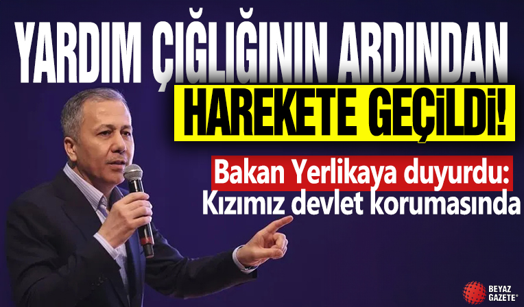 Yardım çığlığının ardından harekete geçildi! Bakan Yerlikaya duyurdu: Kızımız devlet korumasında
