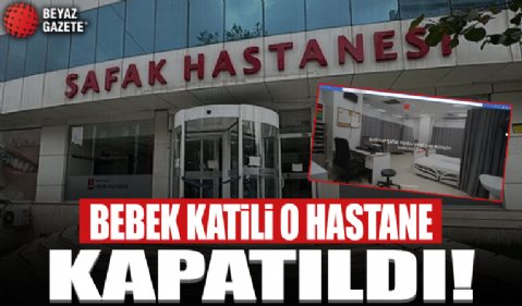 Yenidoğan çetesi soruşturmasında adı geçen Bağcılar Şafak Hastanesi kapatıldı