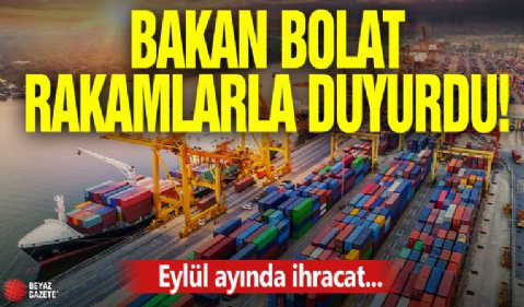 Ticaret Bakanı Bolat rakamlarla açıkladı! Eylül ayında ihracat...