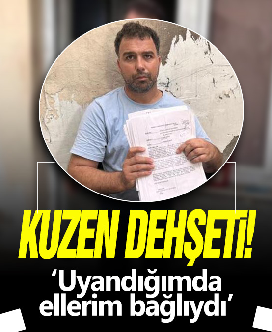 Kuzen dehşeti! 'Uyandığımda ellerim bağlıydı'