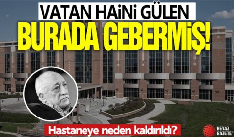 Vatan haini Gülen bu hastanede ölmüş