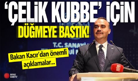 Bakan Kacır: Çelik Kubbe için düğmeye bastık