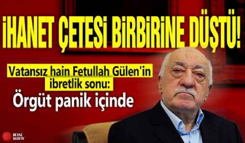 İhanet çetesi birbirine düştü! Vatansız hain Fetullah Gülen'in ibretlik sonu: Örgüt panik içinde