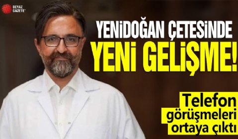 Yenidoğan çetesinde yeni gelişme! Telefon görüşmeleri ortaya çıktı