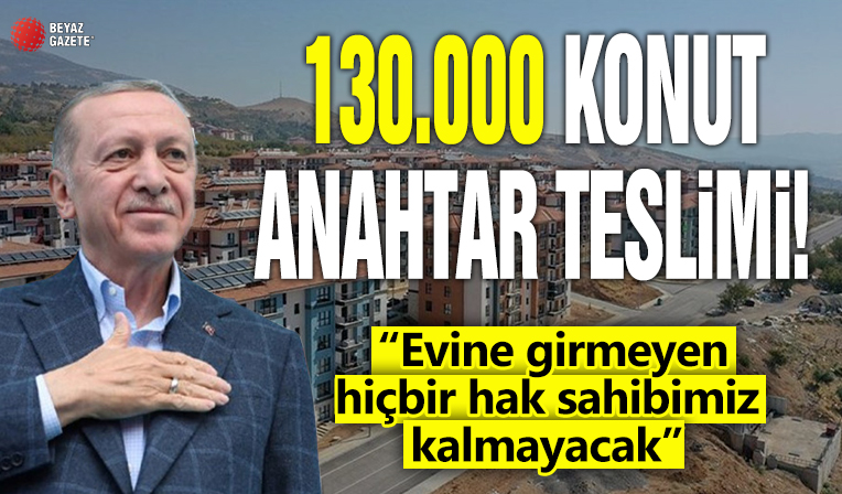 130.000 konut anahtar teslimi!  “Evine girmeyen hiçbir hak sahibimiz kalmayacak”