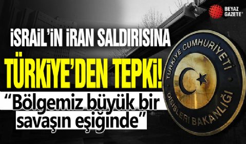 İsrail'in İran saldırısına Türkiye'den tepki: Bölgemiz büyük bir savaşın eşiğinde