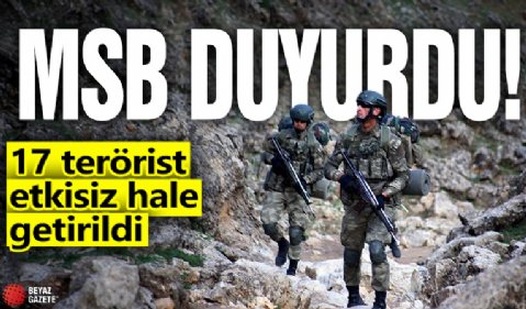 MSB duyurdu! 17 terörist etkisiz hale getirildi