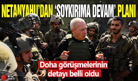 Doha görüşmelerinin detayı belli oldu: Netanyahu'dan 'soykırıma devam' planı!