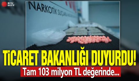 Ticaret Bakanlığı duyurdu: 103 milyon TL değerinde uyuşturucu yakalandı!