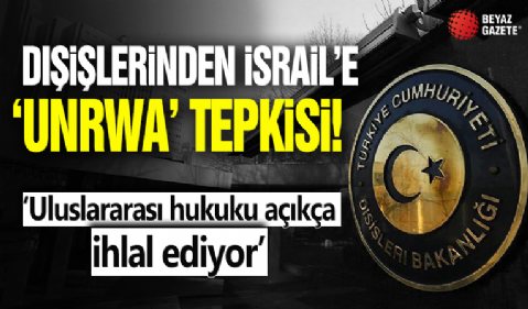 Dışişleri'nden İsrail'e 'UNRWA' tepkisi: Uluslararası hukuku açıkça ihlal ediyor