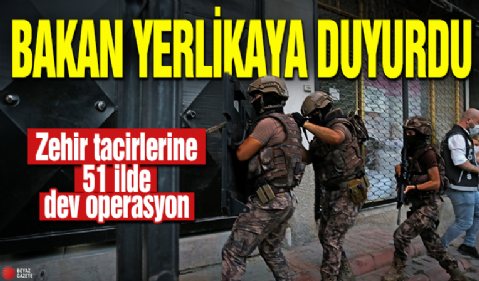 Bakan Yerlikaya duyurdu! Zehir tacirlerine 51 ilde dev operasyon