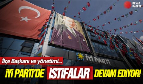 İYİ Parti'de istifa depremi sürüyor: İlçe Başkanı ve yönetimi partiden ayrıldı