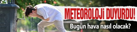 Meteoroloji duyurdu! Bugün hava nasıl olacak?