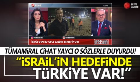 Tümamiral Cihat Yaycı çarpıcı açıklamalar! 'İsrail'in hedefinde Türkiye de var!'