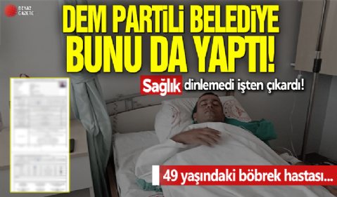 DEM Partili belediye, ameliyat masasındaki işçiyi çıkardı