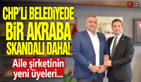 CHP’li Belediyede bir akraba skandalı daha!  Aile şirketinin yeni üyeleri