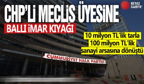 CHP’li meclis üyesine ballı imar kıyağı! 10 milyon TL’lik tarla 100 milyon TL’lik sanayi arsasına dönüştü