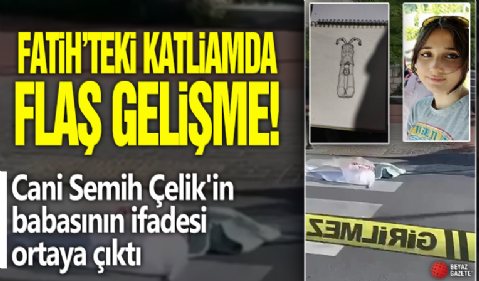 Fatih’teki katliamda flaş gelişme! Cani Semih Çelik'in babasının ifadesi ortaya çıktı