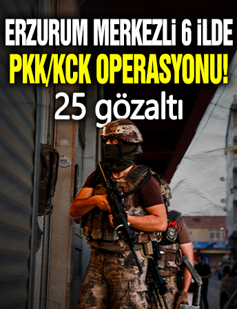 Erzurum merkezli 6 ilde PKK/KCK operasyonu! 25 şahıs gözaltına alındı