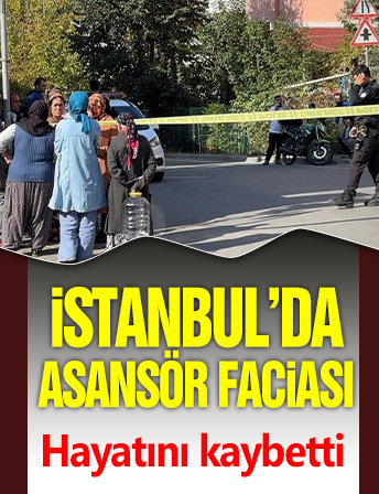 İstanbul'da asansör faciası! Hayatını kaybetti