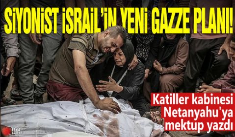 Siyonist İsrail'in yeni Gazze planı! Katiller kabinesi Netanyahu'ya mektup yazdı