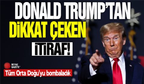 Donald Trump'tan dikkat çeken itiraf: Tüm Orta Doğu'yu bombaladık