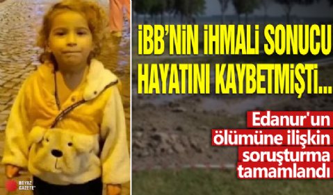 İBB'nin ihmali sonucu hayatını kaybetmişti...Edanur'un ölümüne ilişkin soruşturma tamamlandı